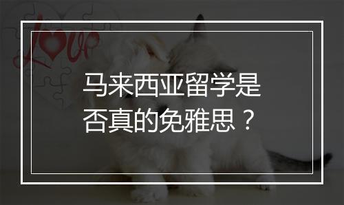 马来西亚留学是否真的免雅思？