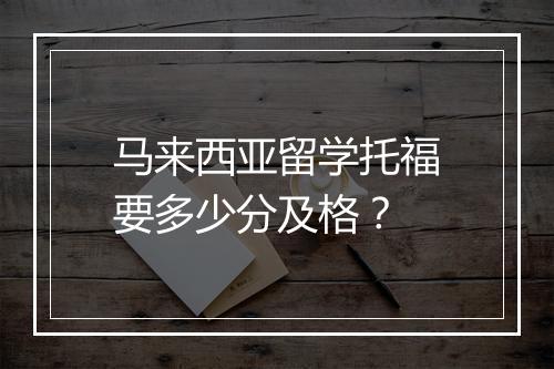 马来西亚留学托福要多少分及格？