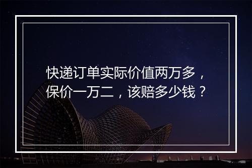 快递订单实际价值两万多，保价一万二，该赔多少钱？