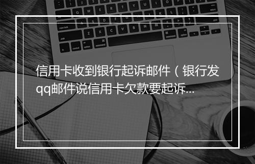 信用卡收到银行起诉邮件（银行发qq邮件说信用卡欠款要起诉）