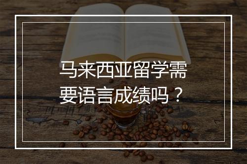 马来西亚留学需要语言成绩吗？