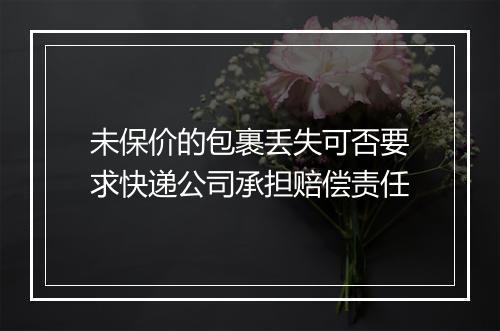 未保价的包裹丢失可否要求快递公司承担赔偿责任