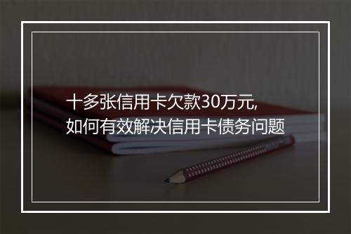 十多张信用卡欠款30万元,如何有效解决信用卡债务问题