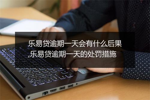 乐易贷逾期一天会有什么后果,乐易贷逾期一天的处罚措施