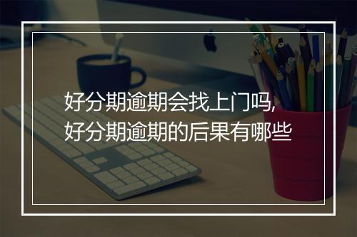 好分期逾期会找上门吗,好分期逾期的后果有哪些