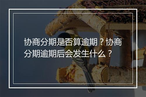 协商分期是否算逾期？协商分期逾期后会发生什么？