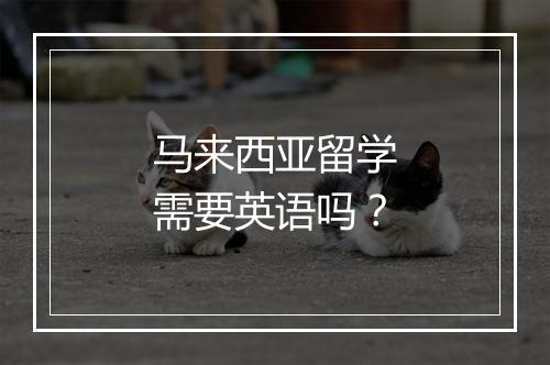 马来西亚留学需要英语吗？