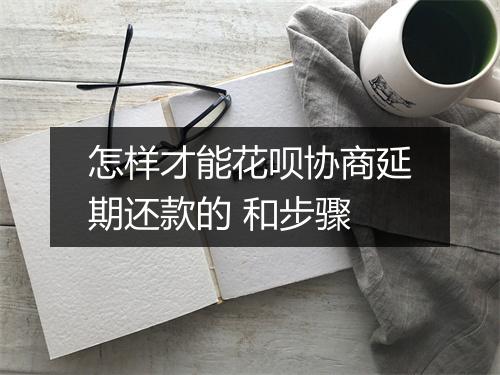 怎样才能花呗协商延期还款的 和步骤