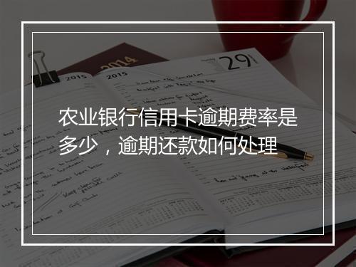 农业银行信用卡逾期费率是多少，逾期还款如何处理