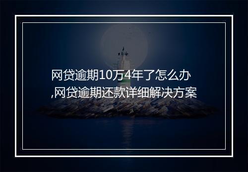 网贷逾期10万4年了怎么办,网贷逾期还款详细解决方案