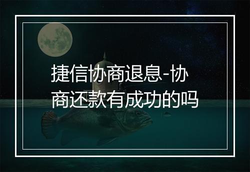 捷信协商退息-协商还款有成功的吗