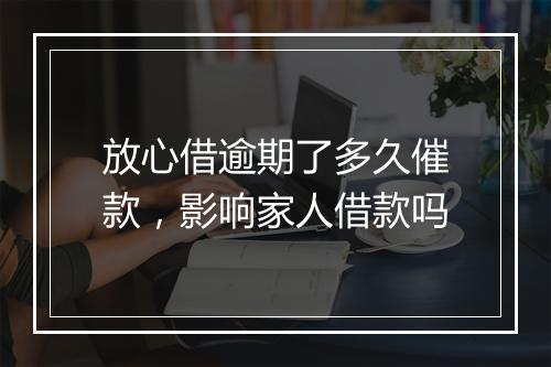 放心借逾期了多久催款，影响家人借款吗