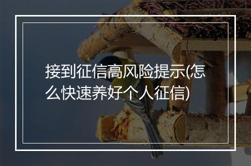 接到征信高风险提示(怎么快速养好个人征信)