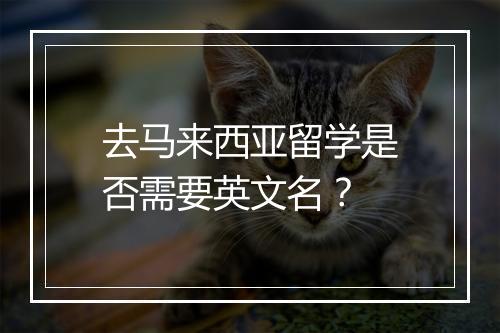 去马来西亚留学是否需要英文名？
