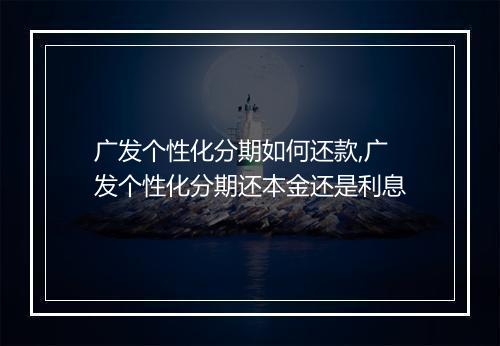 广发个性化分期如何还款,广发个性化分期还本金还是利息