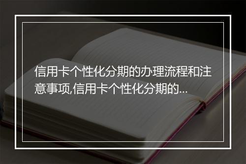信用卡个性化分期的办理流程和注意事项,信用卡个性化分期的好处和坏处