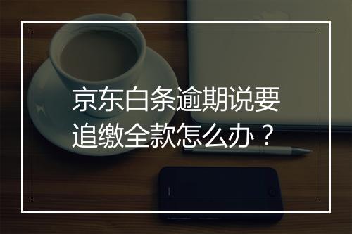 京东白条逾期说要追缴全款怎么办？