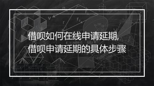 借呗如何在线申请延期,借呗申请延期的具体步骤