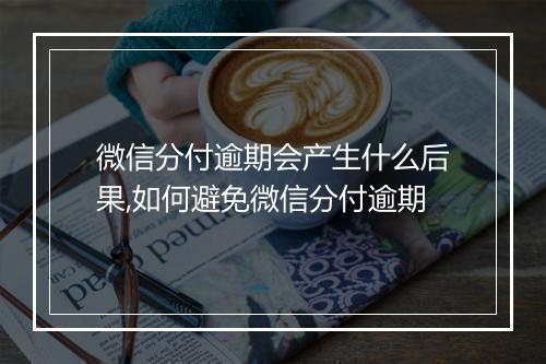 微信分付逾期会产生什么后果,如何避免微信分付逾期