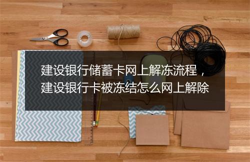 建设银行储蓄卡网上解冻流程，建设银行卡被冻结怎么网上解除