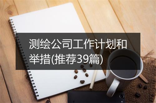 测绘公司工作计划和举措(推荐39篇)
