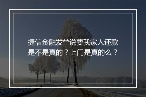 捷信金融发**说要我家人还款是不是真的？上门是真的么？