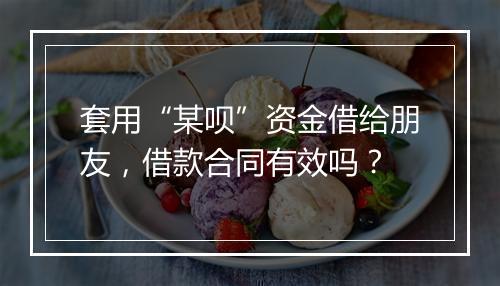 套用“某呗”资金借给朋友，借款合同有效吗？