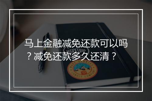 马上金融减免还款可以吗？减免还款多久还清？