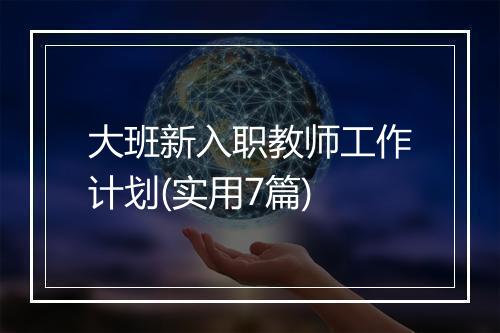 大班新入职教师工作计划(实用7篇)