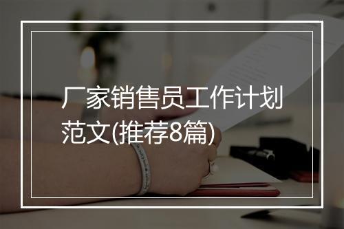 厂家销售员工作计划范文(推荐8篇)