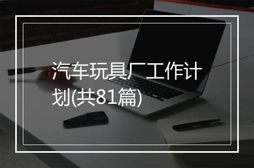 汽车玩具厂工作计划(共81篇)
