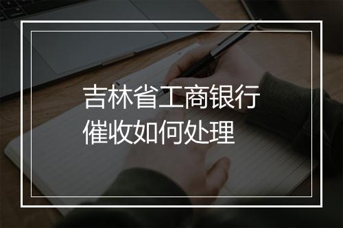 吉林省工商银行催收如何处理