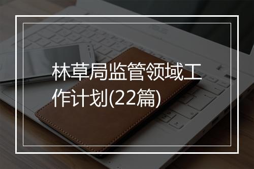 林草局监管领域工作计划(22篇)