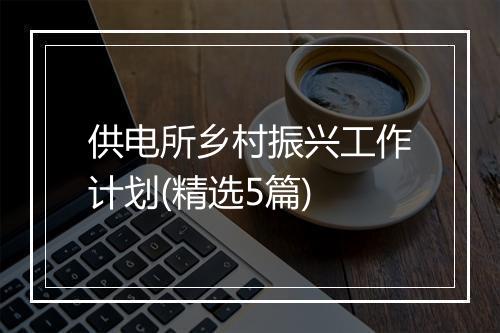 供电所乡村振兴工作计划(精选5篇)