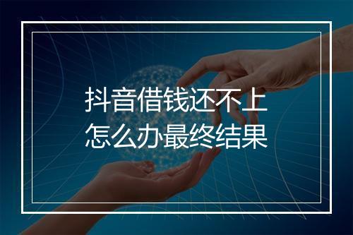 抖音借钱还不上怎么办最终结果
