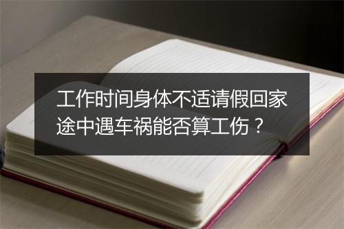 工作时间身体不适请假回家途中遇车祸能否算工伤？