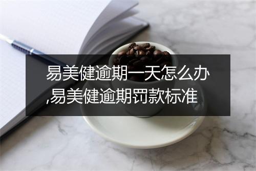 易美健逾期一天怎么办,易美健逾期罚款标准
