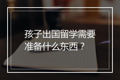 孩子出国留学需要准备什么东西？