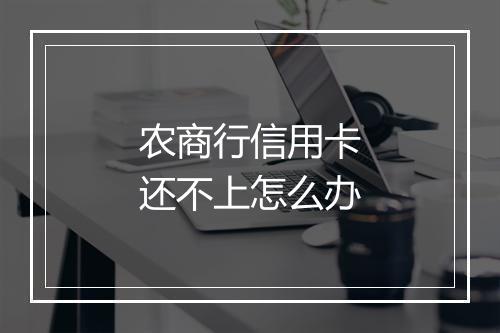 农商行信用卡还不上怎么办