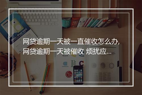 网贷逾期一天被一直催收怎么办,网贷逾期一天被催收 烦扰应该怎么处理