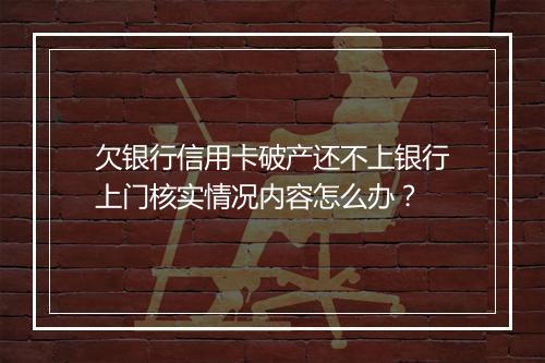 欠银行信用卡破产还不上银行上门核实情况内容怎么办？