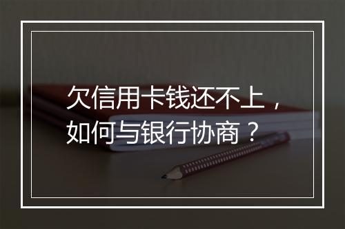 欠信用卡钱还不上，如何与银行协商？