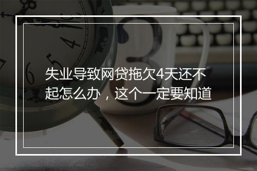 失业导致网贷拖欠4天还不起怎么办，这个一定要知道