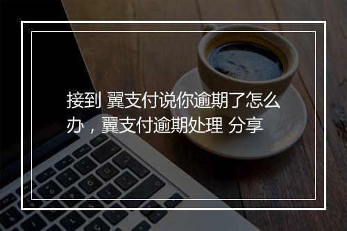 接到 翼支付说你逾期了怎么办，翼支付逾期处理 分享