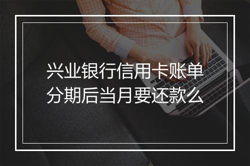 兴业银行信用卡账单分期后当月要还款么