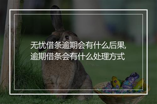 无忧借条逾期会有什么后果,逾期借条会有什么处理方式