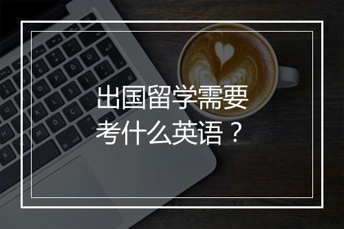 出国留学需要考什么英语？