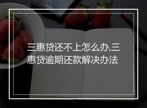 三惠贷还不上怎么办,三惠贷逾期还款解决办法
