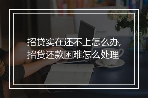 招贷实在还不上怎么办,招贷还款困难怎么处理