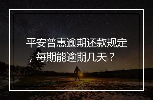 平安普惠逾期还款规定，每期能逾期几天？